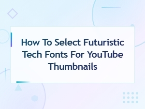 How to Select Futuristic Tech Fonts for Youtube Thumbnails That Stand Out