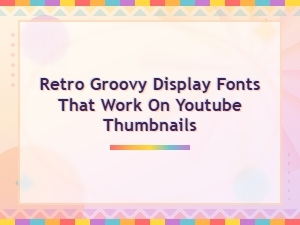 Retro Groovy Display Fonts That Work on Youtube Thumbnails